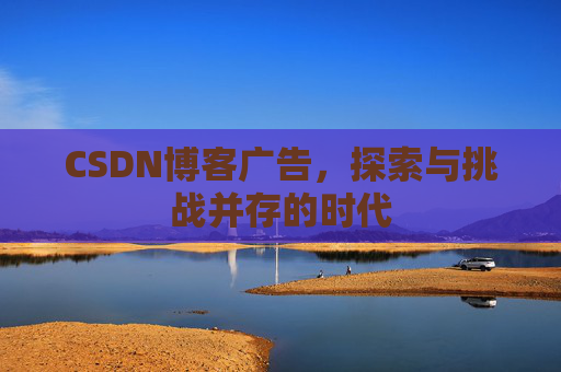 CSDN博客广告，探索与挑战并存的时代