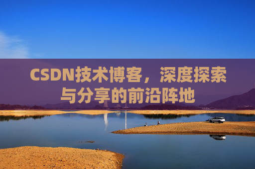 CSDN技术博客,深度探索与分享的前沿阵地