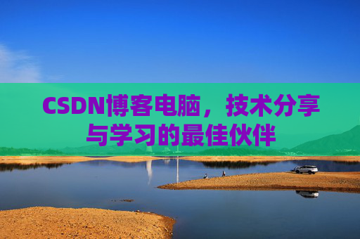 CSDN博客电脑,技术分享与学习的最佳伙伴